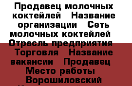 Продавец молочных коктейлей › Название организации ­ Сеть молочных коктейлей › Отрасль предприятия ­ Торговля › Название вакансии ­ Продавец › Место работы ­ Ворошиловский,Красноармейский › Подчинение ­ Менеджер по персоналу › Минимальный оклад ­ 350 › Процент ­ 5 › База расчета процента ­ От выручки › Возраст от ­ 17 - Волгоградская обл., Волгоград г. Работа » Вакансии   . Волгоградская обл.,Волгоград г.